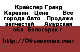 Крайслер Гранд Караван › Цена ­ 1 - Все города Авто » Продажа запчастей   . Амурская обл.,Белогорск г.